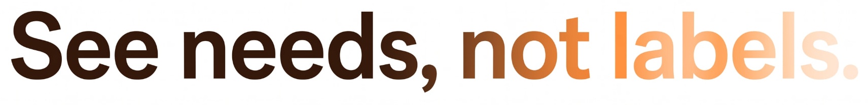 See needs, not labels.